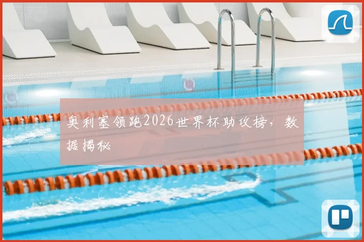 奥利塞领跑2026世界杯助攻榜,数据揭秘