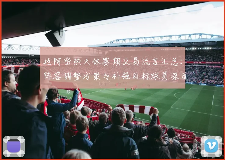 迈阿密热火休赛期交易流言汇总：阵容调整方案与补强目标球员深度分析