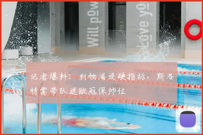 记者爆料:利物浦设硬指标,斯洛特需带队进欧冠保帅位