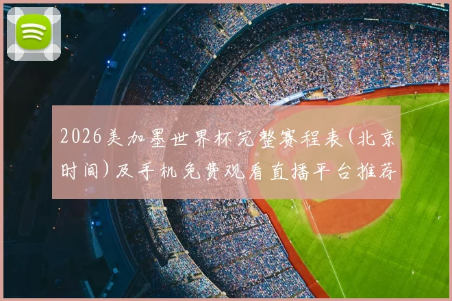 2026美加墨世界杯完整赛程表(北京时间)及手机免费观看直播平台推荐指南