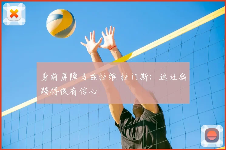 身前屏障马兹拉维 拉门斯：这让我踢得很有信心